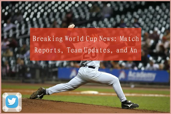 Breaking World Cup News: Match Reports, Team Updates, and Analysis