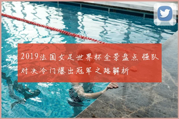 2019法国女足世界杯全景盘点 强队对决冷门爆出冠军之路解析