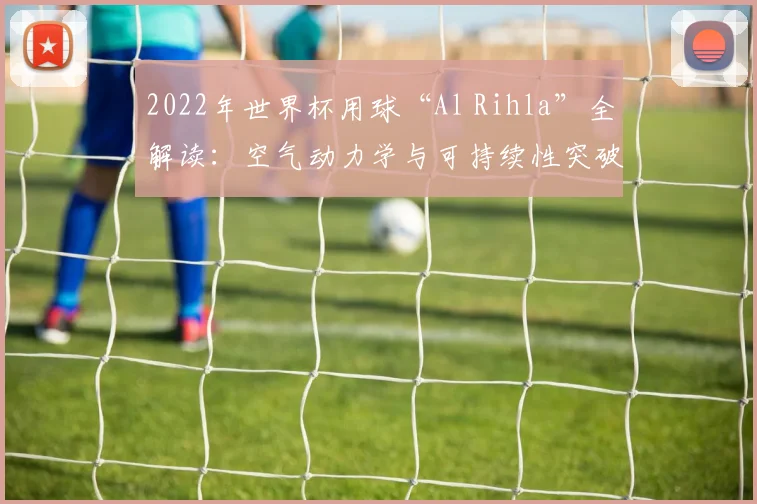 2022年世界杯用球“Al Rihla”全解读：空气动力学与可持续性突破