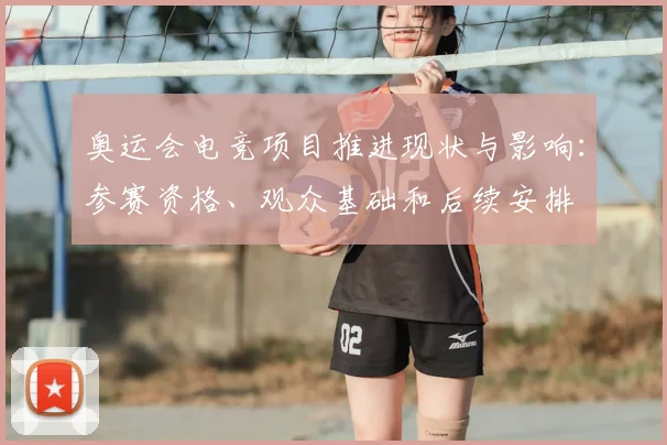 奥运会电竞项目推进现状与影响：参赛资格、观众基础和后续安排