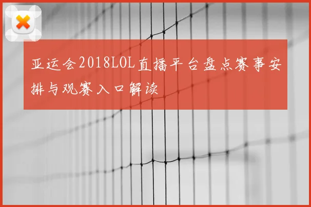 亚运会2018LOL直播平台盘点赛事安排与观赛入口解读