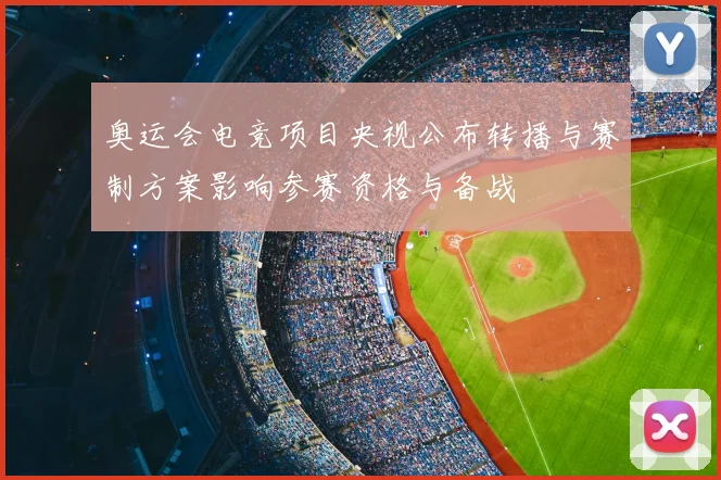 奥运会电竞项目央视公布转播与赛制方案影响参赛资格与备战