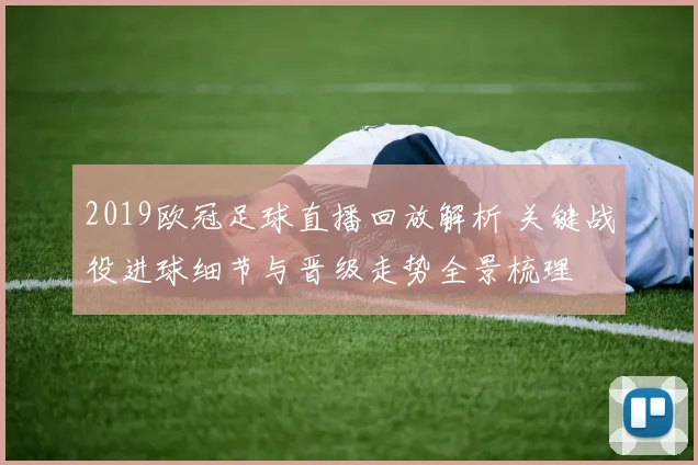 2019欧冠足球直播回放解析 关键战役进球细节与晋级走势全景梳理