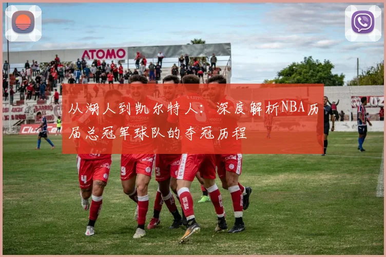 从湖人到凯尔特人：深度解析NBA历届总冠军球队的夺冠历程