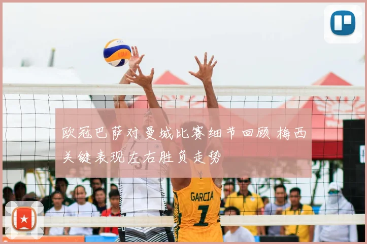 欧冠巴萨对曼城比赛细节回顾 梅西关键表现左右胜负走势