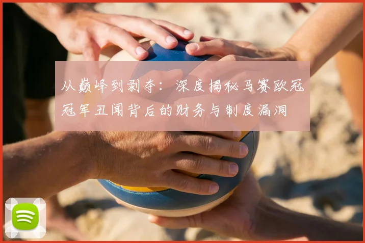 从巅峰到剥夺：深度揭秘马赛欧冠冠军丑闻背后的财务与制度漏洞