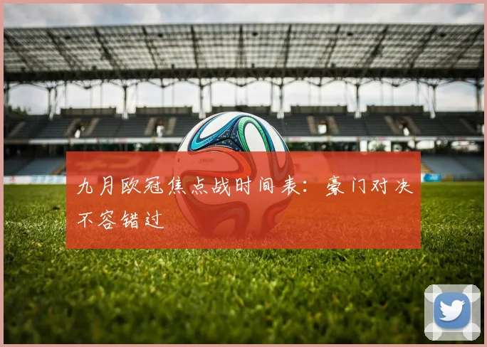 九月欧冠焦点战时间表：豪门对决不容错过