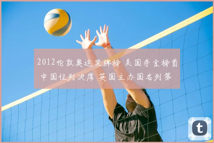 2012伦敦奥运奖牌榜 美国夺金榜首 中国位列次席 英国主办国名列第三