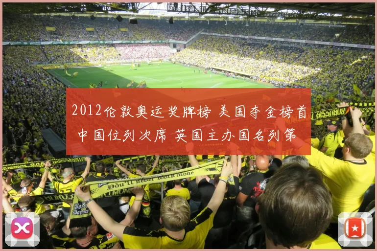 2012伦敦奥运奖牌榜 美国夺金榜首 中国位列次席 英国主办国名列第三