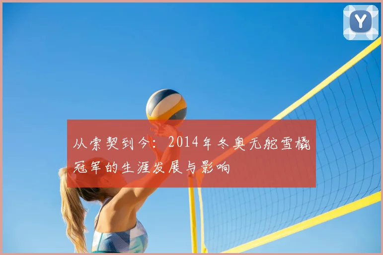 从索契到今：2014年冬奥无舵雪橇冠军的生涯发展与影响