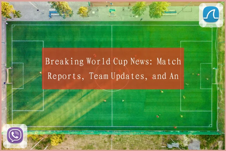 Breaking World Cup News: Match Reports, Team Updates, and Analysis